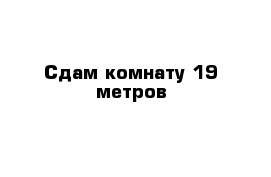 Сдам комнату 19 метров 